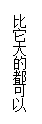 文本框:比它大的都可以